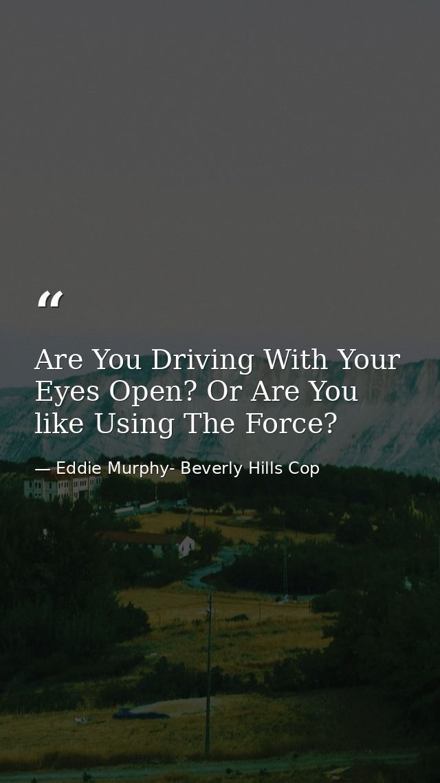Are You Driving With Your Eyes Open? Or Are You like Using The Force? — Eddie Murphy- Beverly Hills Cop