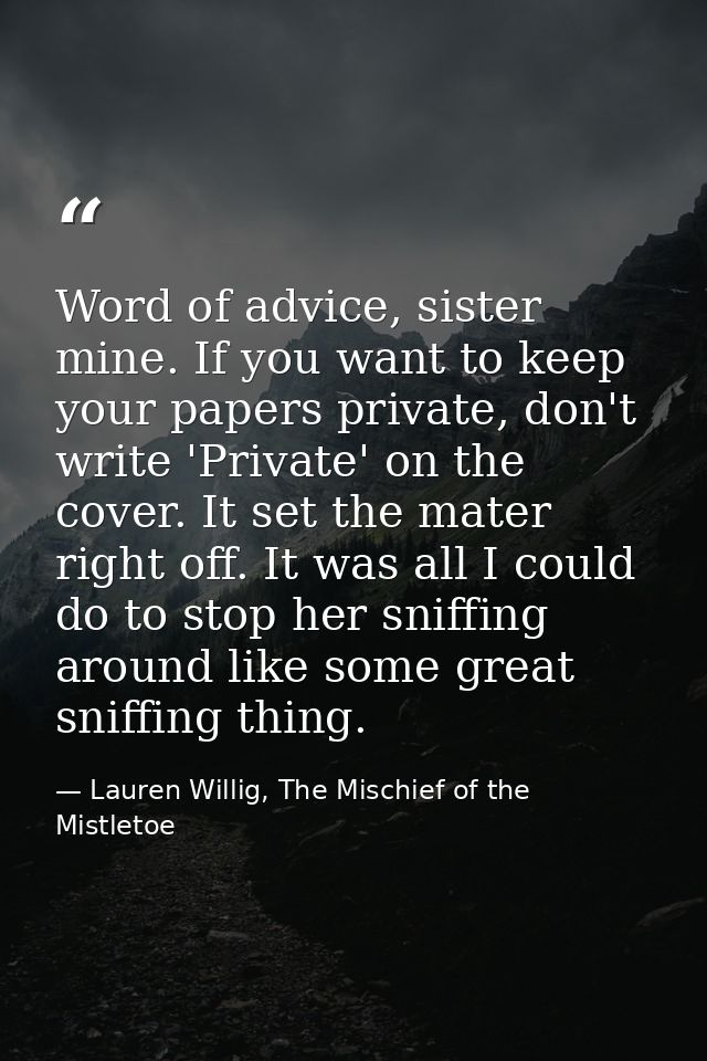 Word of advice, sister mine. If you want to keep your papers private, don't write 'Private' on the cover. It set the mat — Lauren Willig, The Mischief of the Mistletoe