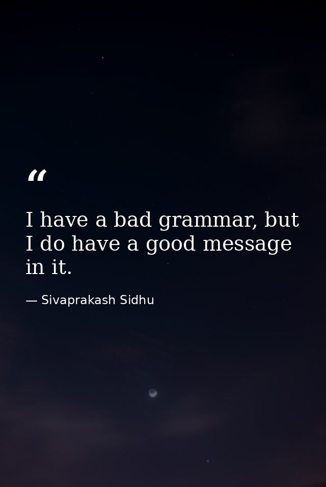 I have a bad grammar, but I do have a good message in it. — Sivaprakash Sidhu