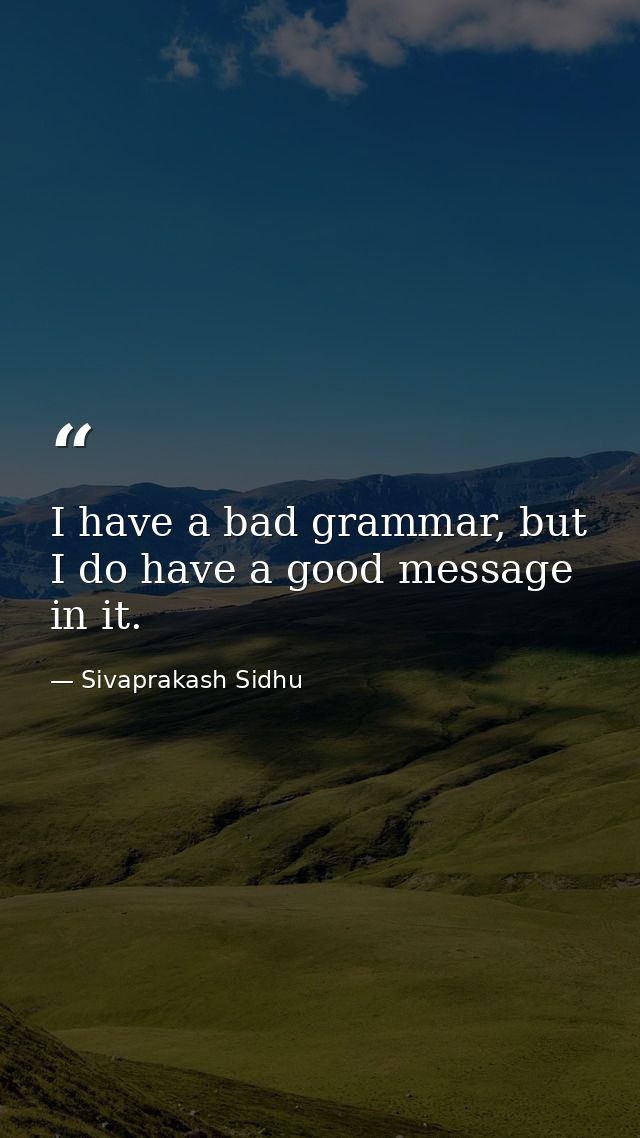 I have a bad grammar, but I do have a good message in it. — Sivaprakash Sidhu
