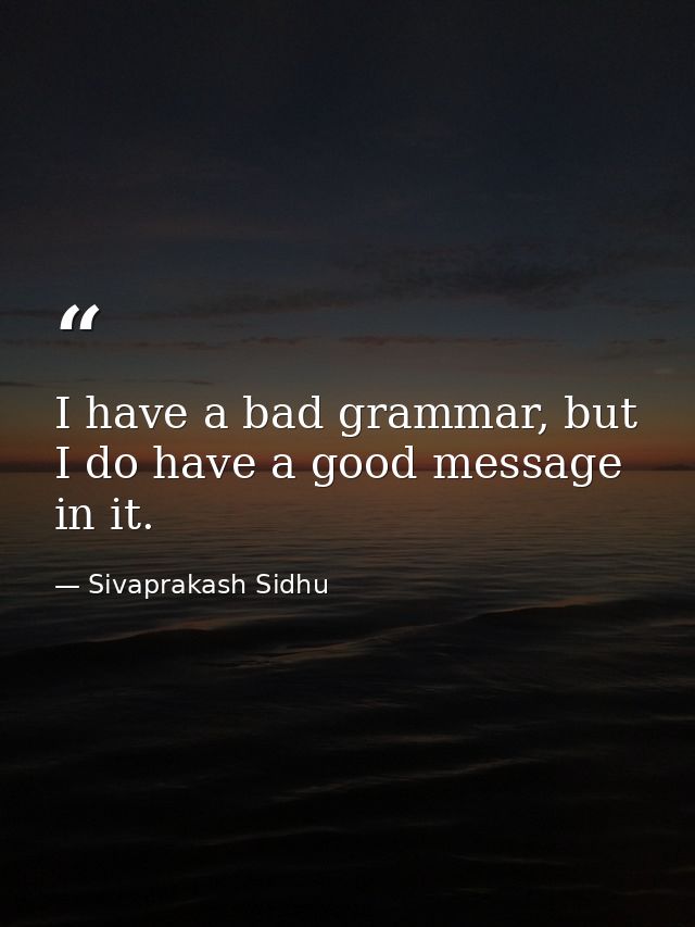 I have a bad grammar, but I do have a good message in it. — Sivaprakash Sidhu