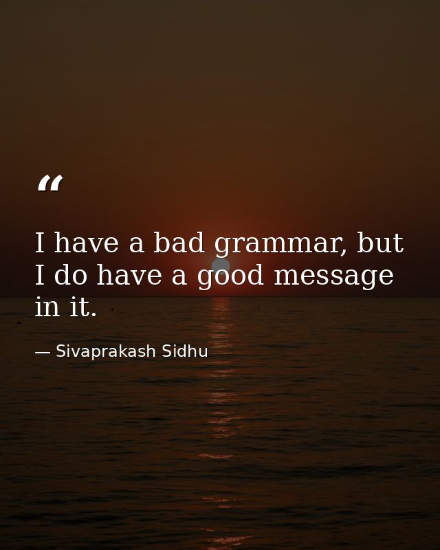 I have a bad grammar, but I do have a good message in it. — Sivaprakash Sidhu