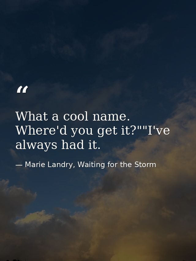 What a cool name. Where'd you get it?""I've always had it. — Marie Landry, Waiting for the Storm