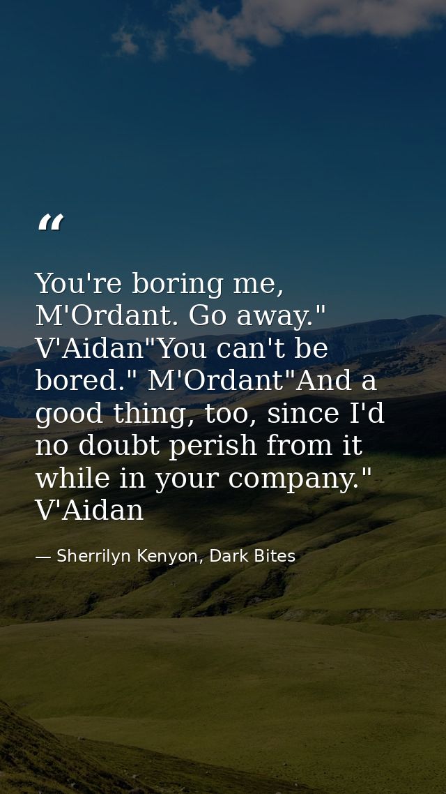 You're boring me, M'Ordant. Go away." V'Aidan"You can't be bored." M'Ordant"And a good thing, too, since I'd no doubt pe — Sherrilyn Kenyon, Dark Bites