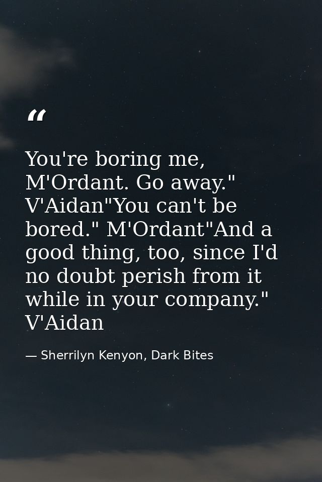 You're boring me, M'Ordant. Go away." V'Aidan"You can't be bored." M'Ordant"And a good thing, too, since I'd no doubt pe — Sherrilyn Kenyon, Dark Bites
