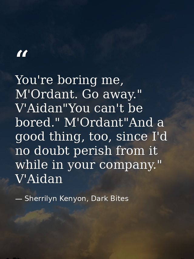You're boring me, M'Ordant. Go away." V'Aidan"You can't be bored." M'Ordant"And a good thing, too, since I'd no doubt pe — Sherrilyn Kenyon, Dark Bites