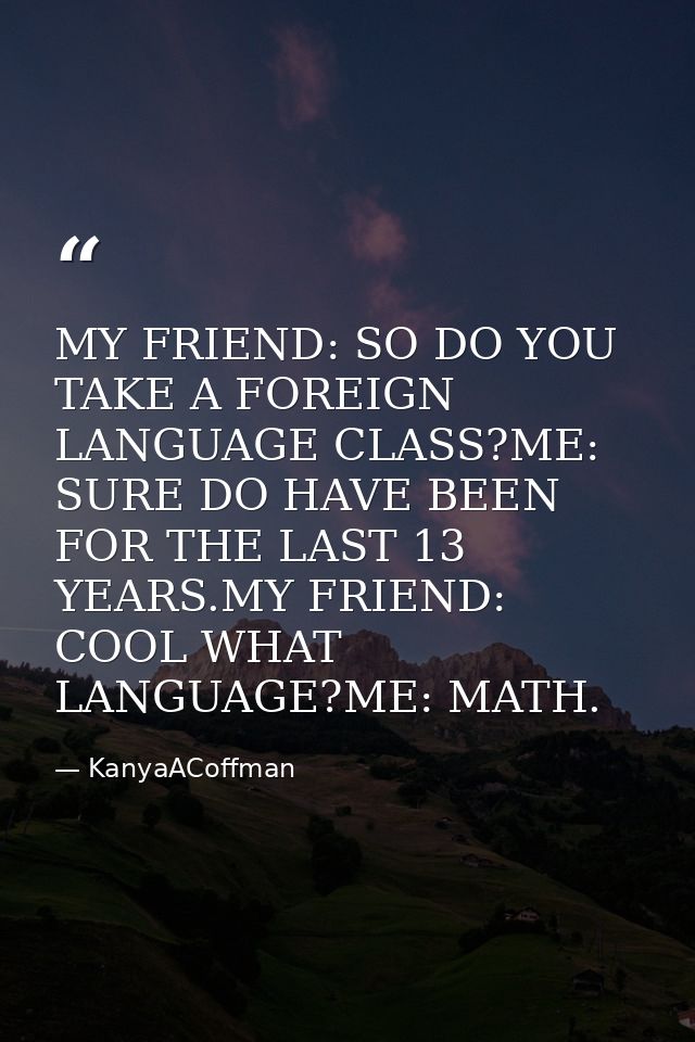 MY FRIEND: SO DO YOU TAKE A FOREIGN LANGUAGE CLASS?ME: SURE DO HAVE BEEN FOR THE LAST 13 YEARS.MY FRIEND: COOL WHAT LANG — KanyaACoffman