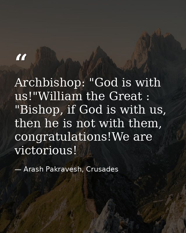 Archbishop: "God is with us!"William the Great : "Bishop, if God is with us, then he is not with them, congratulations!W — Arash Pakravesh, Crusades
