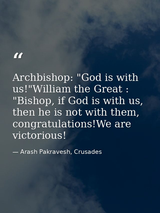 Archbishop: "God is with us!"William the Great : "Bishop, if God is with us, then he is not with them, congratulations!W — Arash Pakravesh, Crusades