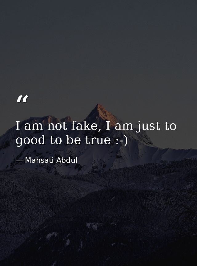 I am not fake, I am just to good to be true :-) — Mahsati Abdul