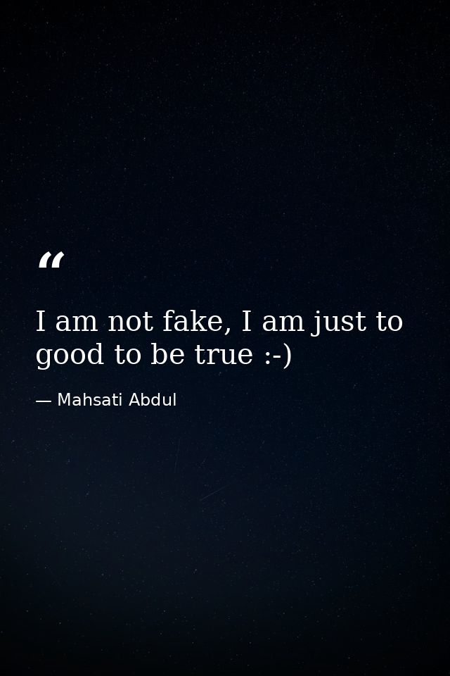 I am not fake, I am just to good to be true :-) — Mahsati Abdul