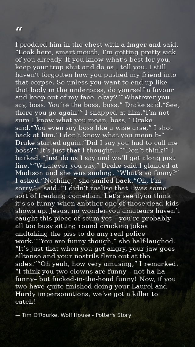 I prodded him in the chest with a finger and said, “Look here, smart mouth, I’m getting pretty sick of you already. If y — Tim O'Rourke, Wolf House - Potter's Story
