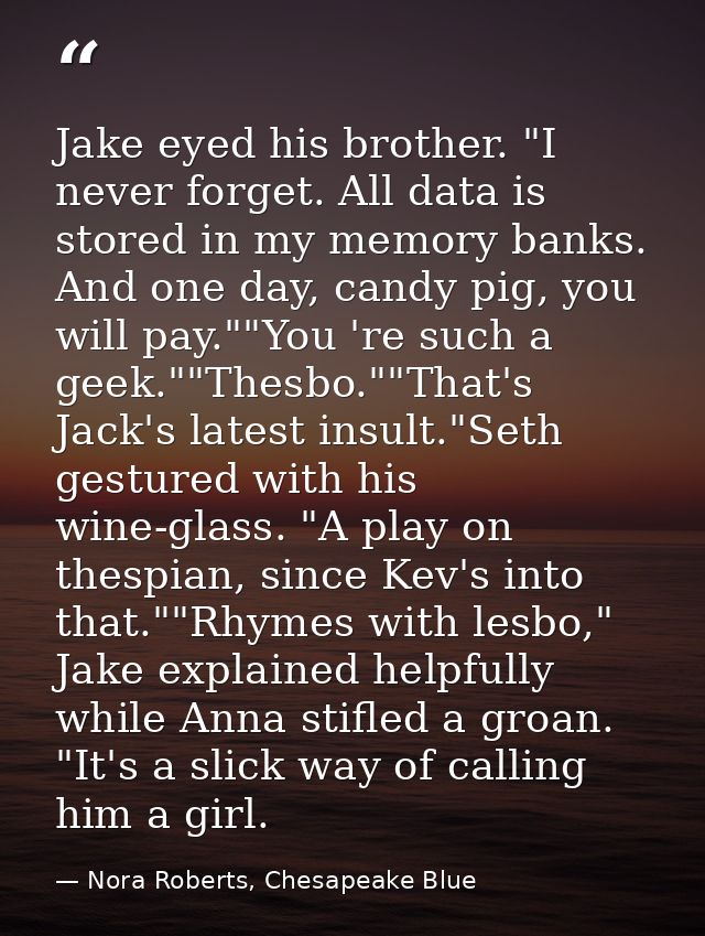 Jake eyed his brother. "I never forget. All data is stored in my memory banks. And one day, candy pig, you will pay.""Yo — Nora Roberts, Chesapeake Blue