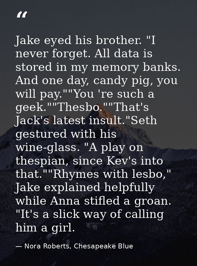 Jake eyed his brother. "I never forget. All data is stored in my memory banks. And one day, candy pig, you will pay.""Yo — Nora Roberts, Chesapeake Blue