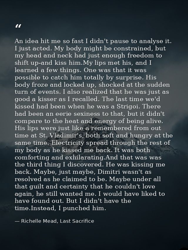 An idea hit me so fast I didn't pause to analyse it. I just acted. My body might be constrained, but my head and neck ha — Richelle Mead, Last Sacrifice