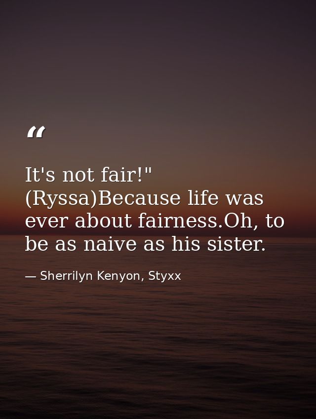 It's not fair!" (Ryssa)Because life was ever about fairness.Oh, to be as naive as his sister. — Sherrilyn Kenyon, Styxx