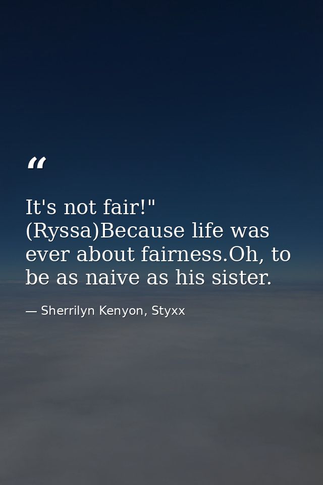 It's not fair!" (Ryssa)Because life was ever about fairness.Oh, to be as naive as his sister. — Sherrilyn Kenyon, Styxx