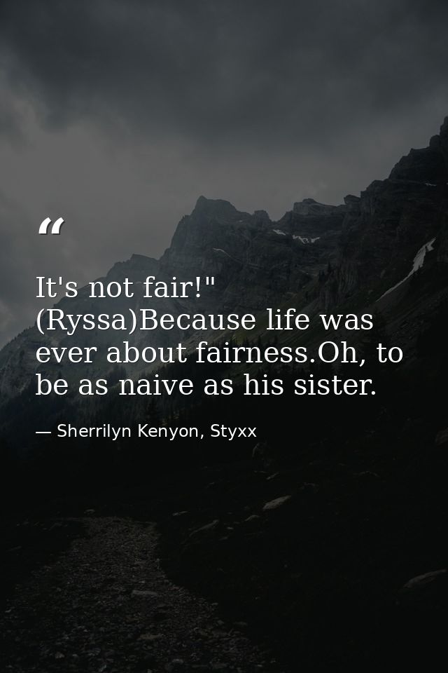 It's not fair!" (Ryssa)Because life was ever about fairness.Oh, to be as naive as his sister. — Sherrilyn Kenyon, Styxx