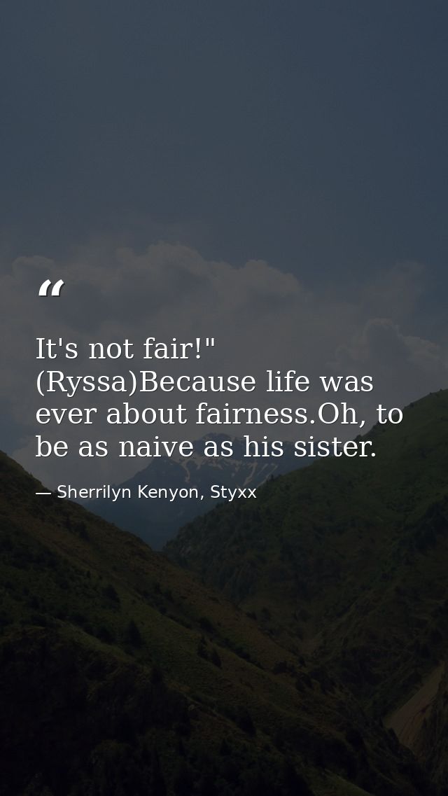 It's not fair!" (Ryssa)Because life was ever about fairness.Oh, to be as naive as his sister. — Sherrilyn Kenyon, Styxx