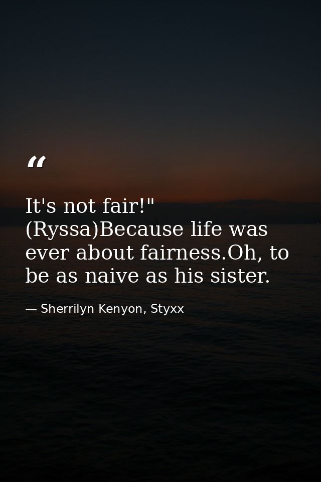 It's not fair!" (Ryssa)Because life was ever about fairness.Oh, to be as naive as his sister. — Sherrilyn Kenyon, Styxx