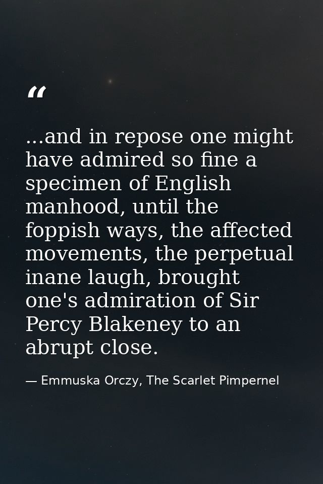 ...and in repose one might have admired so fine a specimen of English manhood, until the foppish ways, the affected move — Emmuska Orczy, The Scarlet Pimpernel