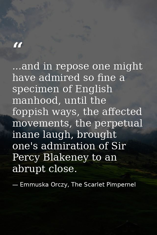 ...and in repose one might have admired so fine a specimen of English manhood, until the foppish ways, the affected move — Emmuska Orczy, The Scarlet Pimpernel