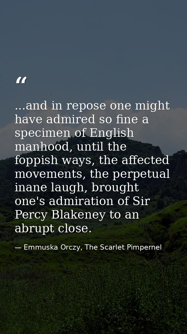 ...and in repose one might have admired so fine a specimen of English manhood, until the foppish ways, the affected move — Emmuska Orczy, The Scarlet Pimpernel