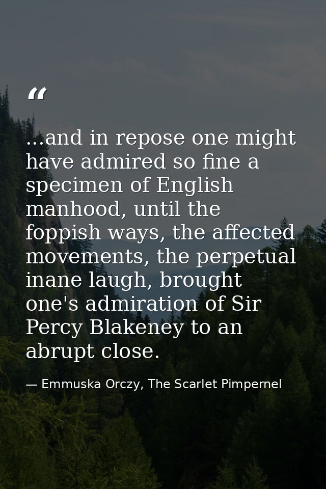 ...and in repose one might have admired so fine a specimen of English manhood, until the foppish ways, the affected move — Emmuska Orczy, The Scarlet Pimpernel