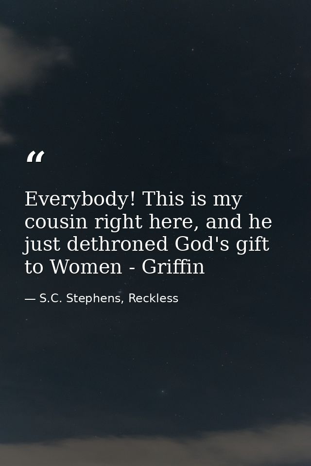 Everybody! This is my cousin right here, and he just dethroned God's gift to Women - Griffin — S.C. Stephens, Reckless