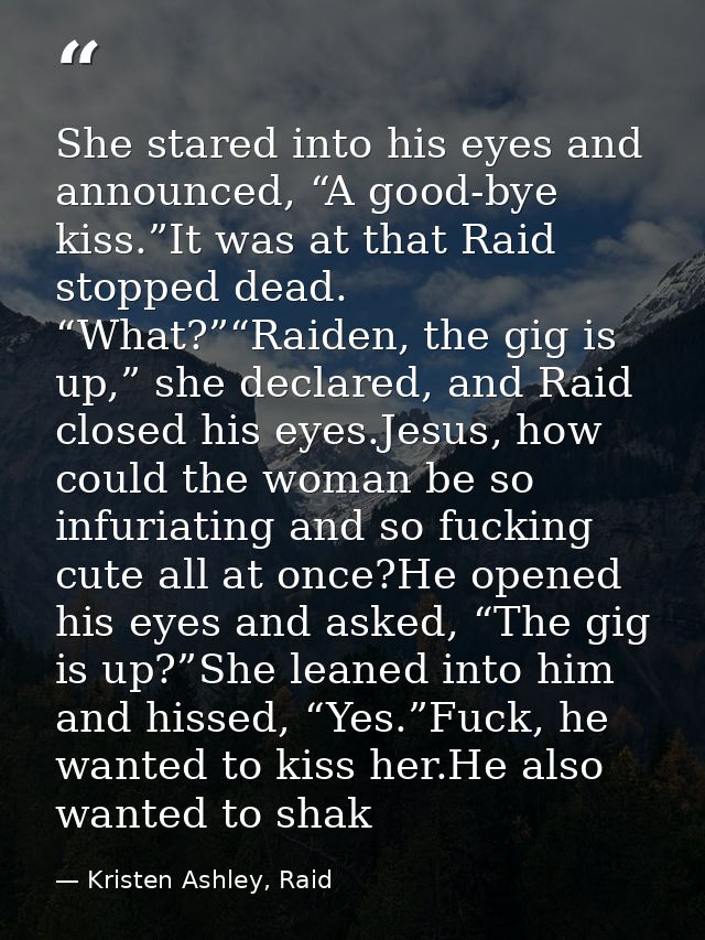 She stared into his eyes and announced, “A good-bye kiss.”It was at that Raid stopped dead. “What?”“Raiden, the gig is u — Kristen Ashley, Raid
