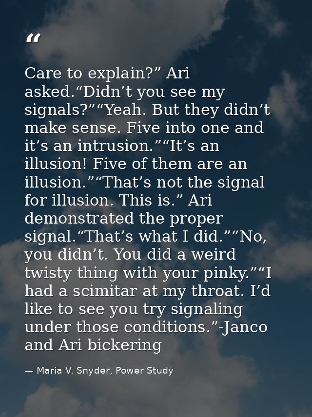 Care to explain?” Ari asked.“Didn’t you see my signals?”“Yeah. But they didn’t make sense. Five into one and it’s an int — Maria V. Snyder, Power Study