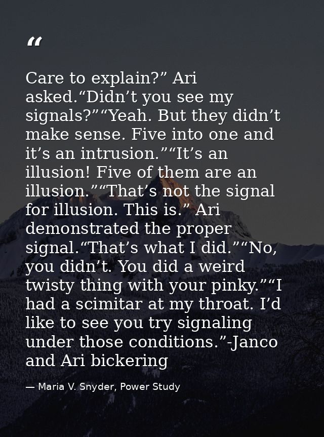 Care to explain?” Ari asked.“Didn’t you see my signals?”“Yeah. But they didn’t make sense. Five into one and it’s an int — Maria V. Snyder, Power Study