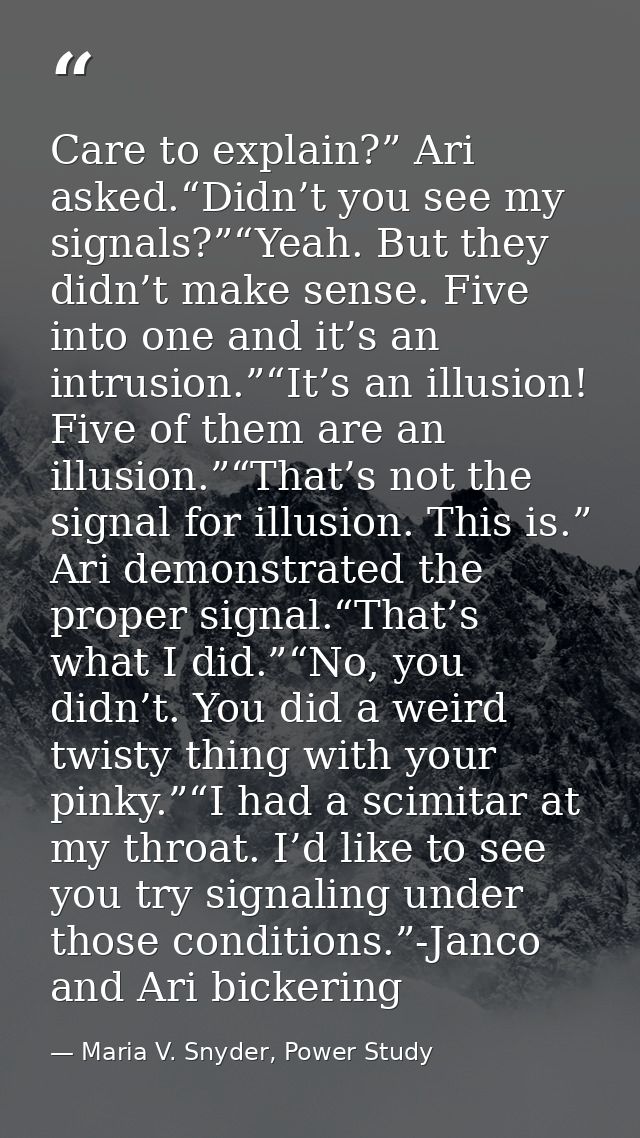 Care to explain?” Ari asked.“Didn’t you see my signals?”“Yeah. But they didn’t make sense. Five into one and it’s an int — Maria V. Snyder, Power Study