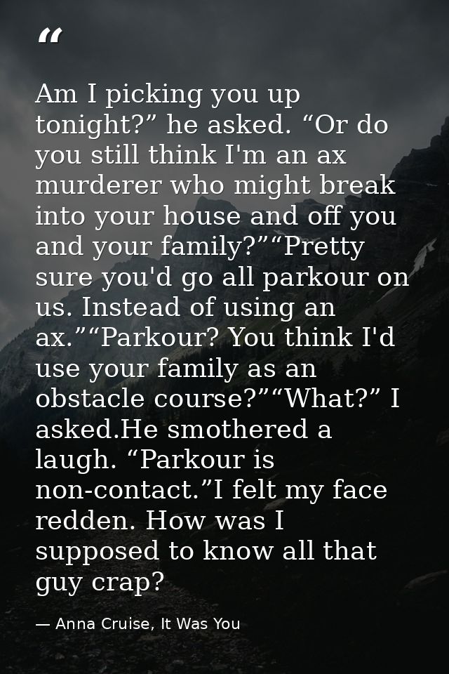 Am I picking you up tonight?” he asked. “Or do you still think I'm an ax murderer who might break into your house and of — Anna Cruise, It Was You