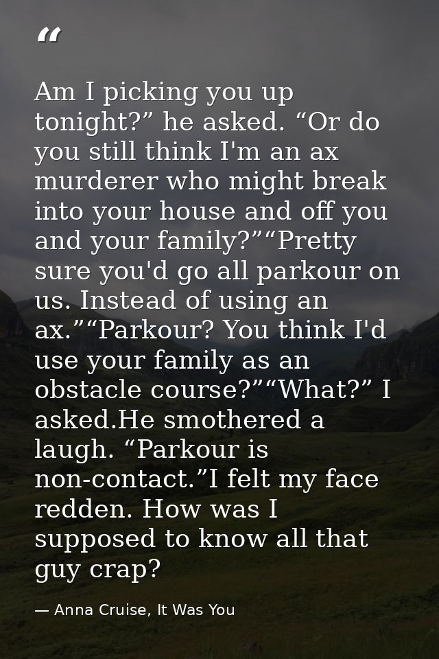 Am I picking you up tonight?” he asked. “Or do you still think I'm an ax murderer who might break into your house and of — Anna Cruise, It Was You