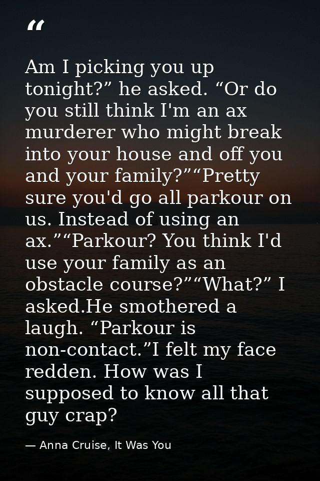 Am I picking you up tonight?” he asked. “Or do you still think I'm an ax murderer who might break into your house and of — Anna Cruise, It Was You