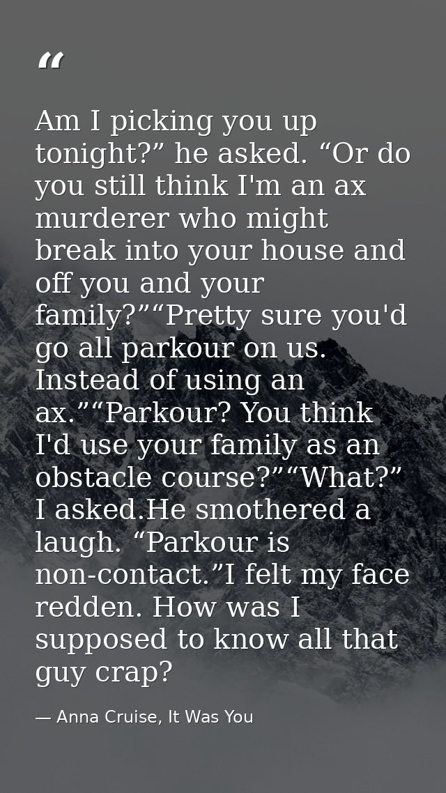 Am I picking you up tonight?” he asked. “Or do you still think I'm an ax murderer who might break into your house and of — Anna Cruise, It Was You