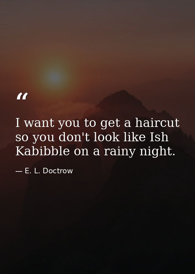I want you to get a haircut so you don't look like Ish Kabibble on a rainy night. — E. L. Doctrow