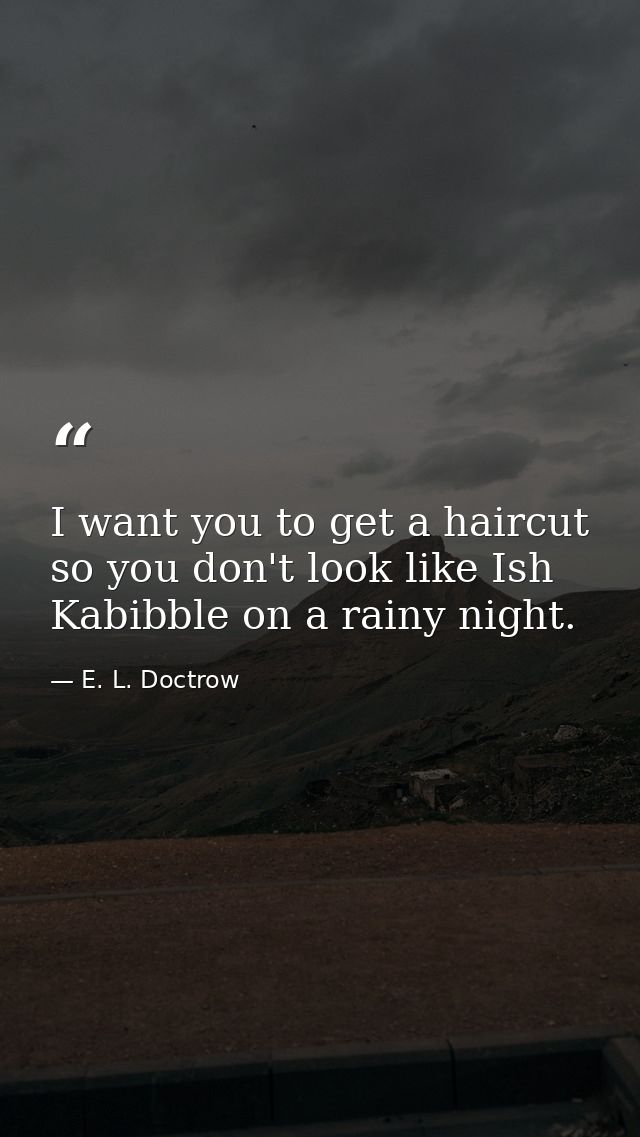 I want you to get a haircut so you don't look like Ish Kabibble on a rainy night. — E. L. Doctrow
