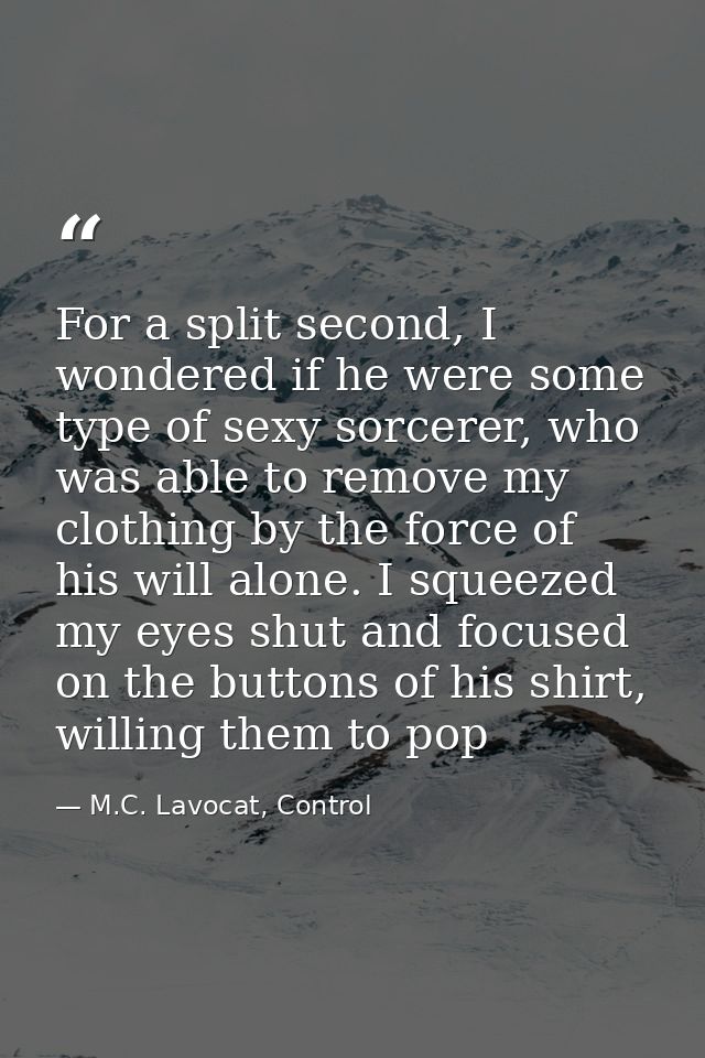 For a split second, I wondered if he were some type of sexy sorcerer, who was able to remove my clothing by the force of — M.C. Lavocat, Control