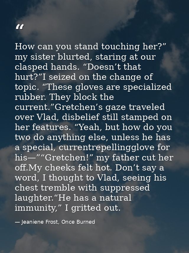 How can you stand touching her?” my sister blurted, staring at our clasped hands. “Doesn’t that hurt?”I seized on the ch — Jeaniene Frost, Once Burned