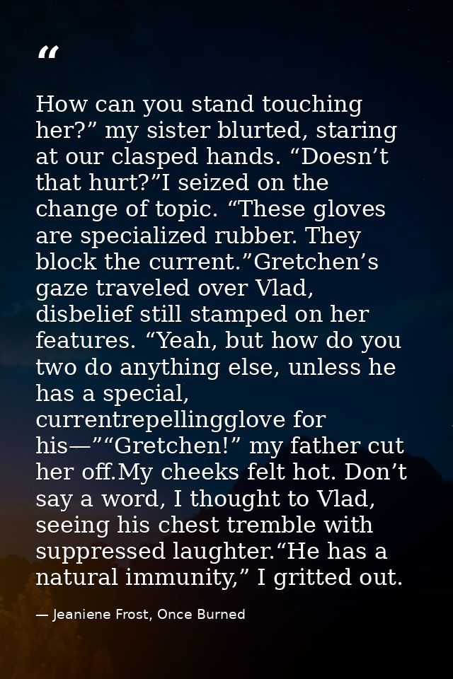 How can you stand touching her?” my sister blurted, staring at our clasped hands. “Doesn’t that hurt?”I seized on the ch — Jeaniene Frost, Once Burned