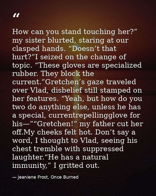 How can you stand touching her?” my sister blurted, staring at our clasped hands. “Doesn’t that hurt?”I seized on the ch — Jeaniene Frost, Once Burned