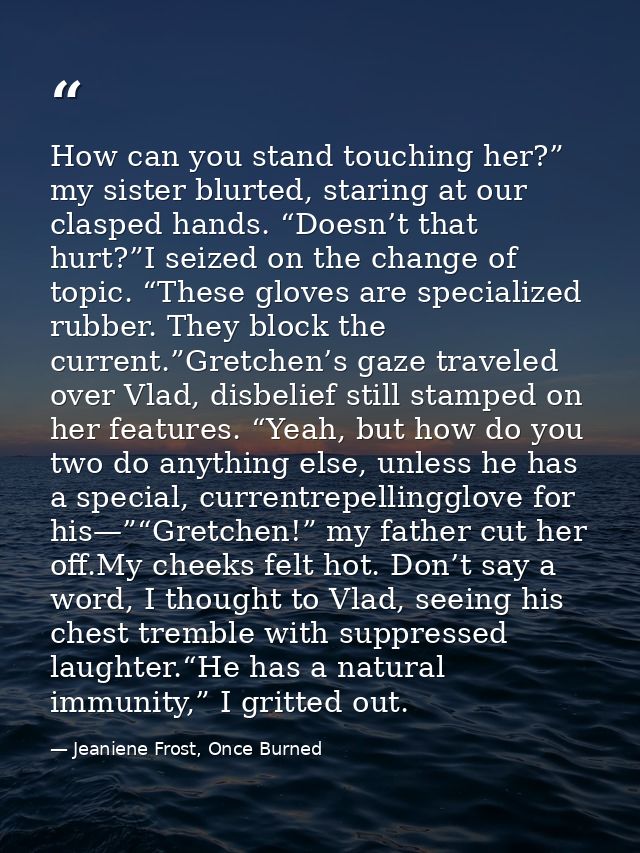 How can you stand touching her?” my sister blurted, staring at our clasped hands. “Doesn’t that hurt?”I seized on the ch — Jeaniene Frost, Once Burned