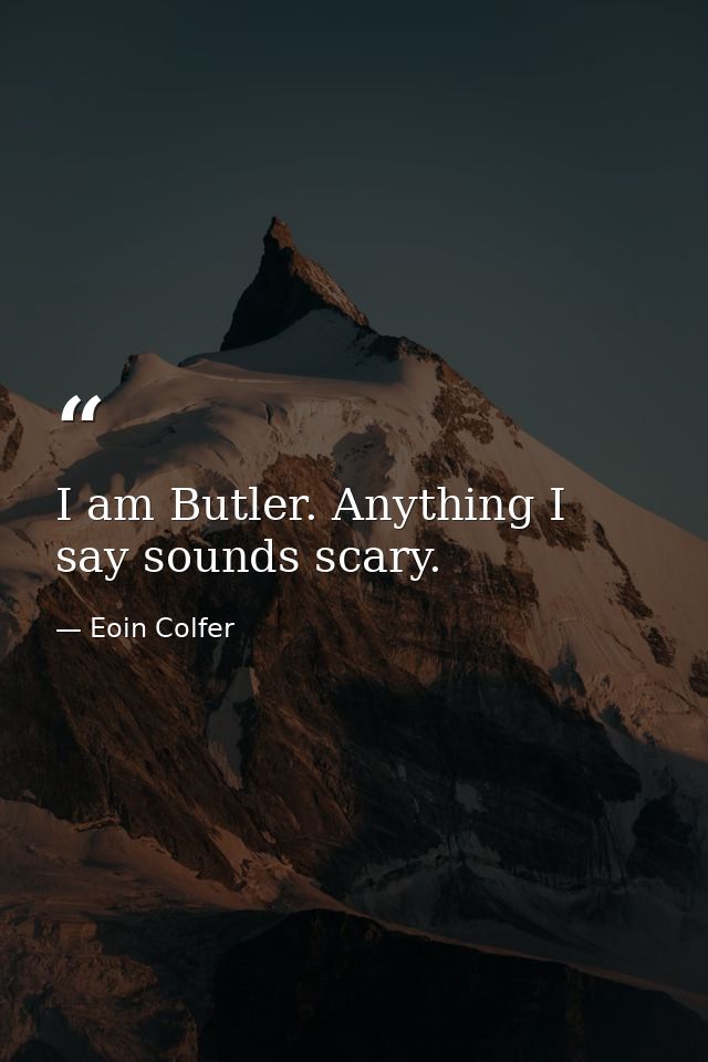 I am Butler. Anything I say sounds scary. — Eoin Colfer