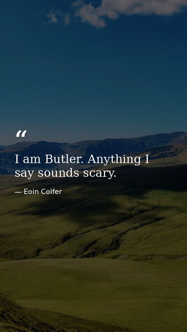 I am Butler. Anything I say sounds scary. — Eoin Colfer