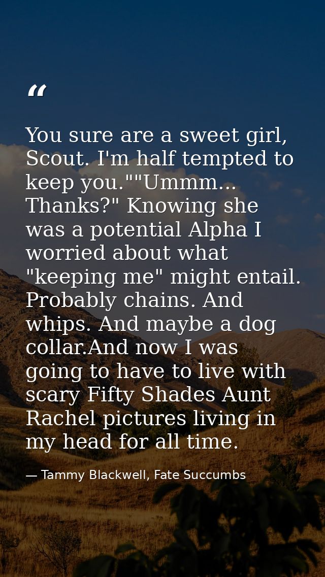 You sure are a sweet girl, Scout. I'm half tempted to keep you.""Ummm... Thanks?" Knowing she was a potential Alpha I wo — Tammy Blackwell, Fate Succumbs