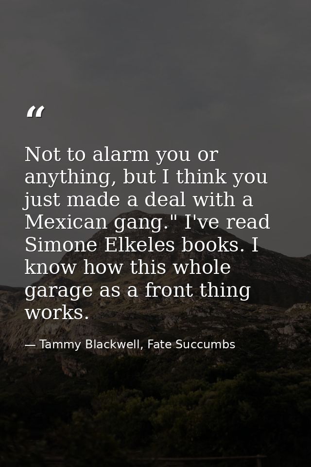 Not to alarm you or anything, but I think you just made a deal with a Mexican gang." I've read Simone Elkeles books. I k — Tammy Blackwell, Fate Succumbs