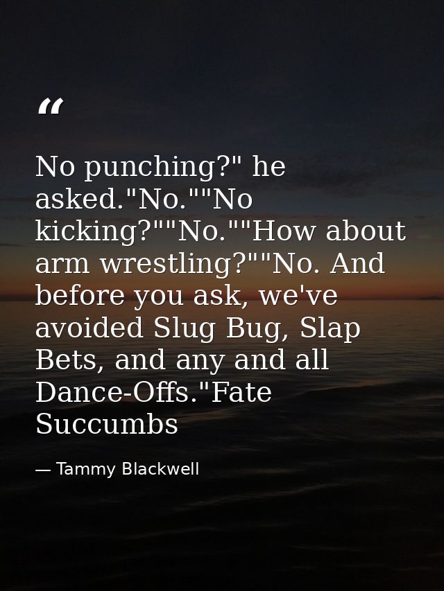 No punching?" he asked."No.""No kicking?""No.""How about arm wrestling?""No. And before you ask, we've avoided Slug Bug, — Tammy Blackwell