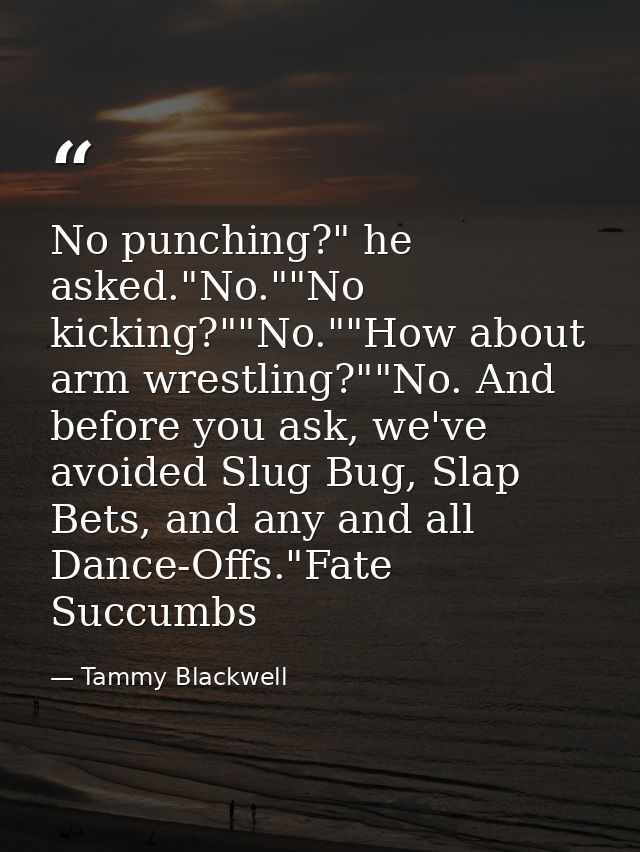 No punching?" he asked."No.""No kicking?""No.""How about arm wrestling?""No. And before you ask, we've avoided Slug Bug, — Tammy Blackwell